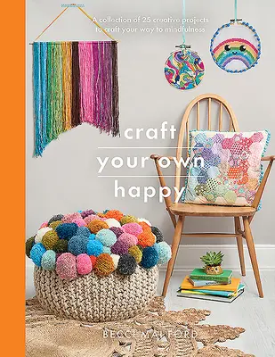 Creează-ți propria fericire: O colecție de 25 de proiecte creative pentru a-ți croi calea către mindfulness - Craft Your Own Happy: A Collection of 25 Creative Projects to Craft Your Way to Mindfulness