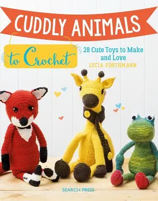 Cuddly Animals to Crochet: 28 de jucării drăguțe de făcut și de iubit - Cuddly Animals to Crochet: 28 Cute Toys to Make and Love