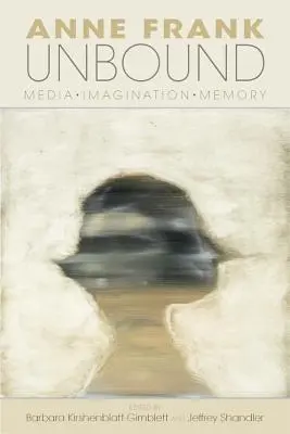 Anne Frank Unbound: Media, imaginație, memorie - Anne Frank Unbound: Media, Imagination, Memory