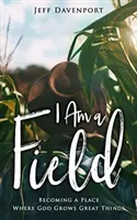 Eu sunt un câmp: Devenind un loc în care Dumnezeu cultivă lucruri minunate - I Am a Field: Becoming a Place Where God Grows Great Things