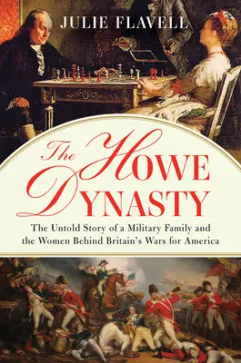 Dinastia Howe: Povestea neștiută a unei familii de militari și a femeilor din spatele războaielor Marii Britanii pentru America (The Untold Story of a Military Family and the Women Behind Britain's Wars for America) - The Howe Dynasty: The Untold Story of a Military Family and the Women Behind Britain's Wars for America