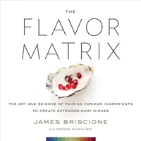 The Flavor Matrix: Arta și știința asocierii ingredientelor obișnuite pentru a crea mâncăruri extraordinare - The Flavor Matrix: The Art and Science of Pairing Common Ingredients to Create Extraordinary Dishes