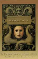 Madwomen: Poemele Locas Mujeres ale Gabrielei Mistral, o ediție bilingvă - Madwomen: The Locas Mujeres Poems of Gabriela Mistral, a Bilingual Edition