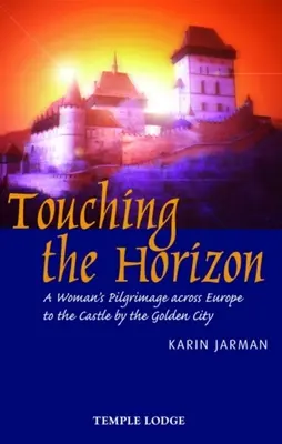Touching the Horizon: Pelerinajul unei femei prin Europa până la Castelul de lângă Orașul de Aur (A Woman's Pilgrimage Across Europe to the Castle by the Golden City) - Touching the Horizon: A Woman's Pilgrimage Across Europe to the Castle by the Golden City