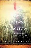 Cine știe mâine - Memorii despre găsirea unei familii printre copiii pierduți ai Africii - Who Knows Tomorrow - A Memoir of Finding Family among the Lost Children of Africa