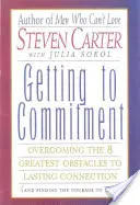 Să ajungem la angajament: Depășirea celor mai mari 8 obstacole în calea unei legături durabile (și găsirea curajului de a iubi) - Getting to Commitment: Overcoming the 8 Greatest Obstacles to Lasting Connection (and Finding the Courage to Love)