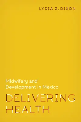 Furnizarea sănătății: Moașa și dezvoltarea în Mexic - Delivering Health: Midwifery and Development in Mexico