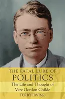 Atracția fatală a politicii: Viața și gândirea lui Vere Gordon Childe - The Fatal Lure of Politics: The Life and Thought of Vere Gordon Childe