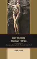 Trupul lui Hristos întrupat pentru tine: Conceptualizarea dorinței lui Dumnezeu pentru carne - Body of Christ Incarnate for You: Conceptualizing God's Desire for the Flesh