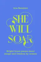 She Will Soar - Poezii luminoase, curajoase despre libertate, scrise de femei - She Will Soar - Bright, brave poems about freedom by women