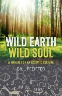 Pământ sălbatic, suflet sălbatic: Manual pentru o cultură extatică - Wild Earth, Wild Soul: A Manual for an Ecstatic Culture