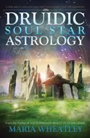 Astrologia druidică a stelelor sufletului: O nouă modalitate de a-ți descoperi viețile trecute fără regrese la viețile anterioare - Druidic Soul Star Astrology: A New Way to Discover Your Past Lives Without Past-Life Regressions