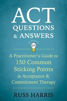Întrebări și răspunsuri ACT: Ghidul practicianului pentru 150 de puncte comune de blocaj în terapia de acceptare și angajament - ACT Questions and Answers: A Practitioner's Guide to 150 Common Sticking Points in Acceptance and Commitment Therapy