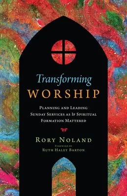 Transformarea închinării: Planificarea și conducerea serviciilor duminicale ca și cum formarea spirituală ar fi importantă - Transforming Worship: Planning and Leading Sunday Services as If Spiritual Formation Mattered