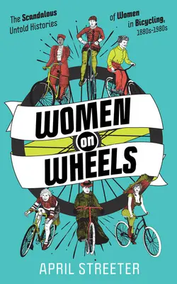 Femei pe roți: Scandaloasele istorii neștiute ale femeilor din ciclism - Women on Wheels: The Scandalous Untold Histories of Women in Bicycling