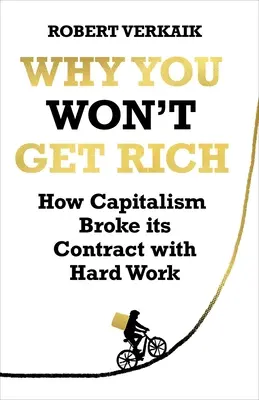 Why You Won't Get Rich: How Capitalism Broke Its Contract with Hard Work