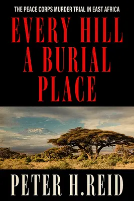 Fiecare deal un loc de înmormântare: Procesul de crimă al Corpului Păcii în Africa de Est - Every Hill a Burial Place: The Peace Corps Murder Trial in East Africa