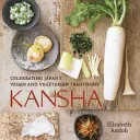 Kansha: Celebrarea tradițiilor vegane și vegetariene din Japonia [O carte de bucate] - Kansha: Celebrating Japan's Vegan and Vegetarian Traditions [A Cookbook]