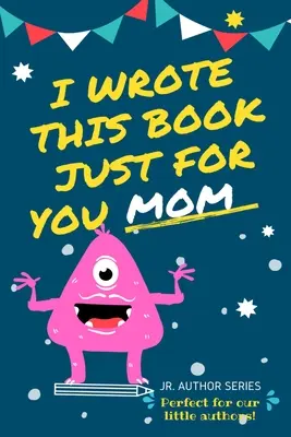 Am scris această carte doar pentru tine, mamă! Fill In The Blank Book For Mom/Mother's Day/Birthday's And Christmas For Junior Authors Or To Just Say They Love - I Wrote This Book Just For You Mom!: Fill In The Blank Book For Mom/Mother's Day/Birthday's And Christmas For Junior Authors Or To Just Say They Love