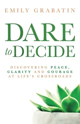 Îndrăzniți să decideți: Descoperirea păcii, clarității și curajului la răscrucea vieții - Dare to Decide: Discovering Peace, Clarity and Courage at Life's Crossroads