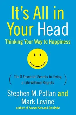 It's All in Your Head (Thinking Your Way to Happiness): Cele 8 secrete esențiale pentru a duce o viață fără regrete - It's All in Your Head (Thinking Your Way to Happiness): The 8 Essential Secrets to Leading a Life Without Regrets