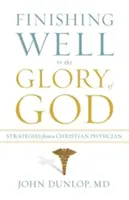 A termina bine pentru slava lui Dumnezeu: Strategii de la un medic creștin - Finishing Well to the Glory of God: Strategies from a Christian Physician