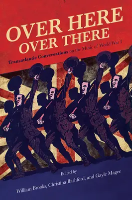 Over Here, Over There: Conversații transatlantice despre muzica Primului Război Mondial (Transatlantic Conversations on the Music of World War I) - Over Here, Over There: Transatlantic Conversations on the Music of World War I