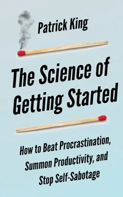 The Science of Getting Started: Cum să învingi procrastinarea, să invoci productivitatea și să oprești autosabotajul - The Science of Getting Started: How to Beat Procrastination, Summon Productivity, and Stop Self-Sabotage