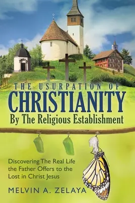 Uzurparea Creștinismului de către Establishment-ul Religios: Descoperirea vieții reale pe care Dumnezeu o oferă celor pierduți în Iisus Hristos - The Usurpation Of Christianity By The Religious Establishment: Discovering the Real Life that God Offers to the Lost in Christ Jesus