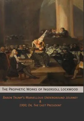 Lucrările profetice ale lui Ingersoll Lockwood: Minunata călătorie subterană a baronului Trump & 1900; Or, The Last President - The Prophetic Works of Ingersoll Lockwood: Baron Trump's Marvellous Underground Journey & 1900; Or, The Last President