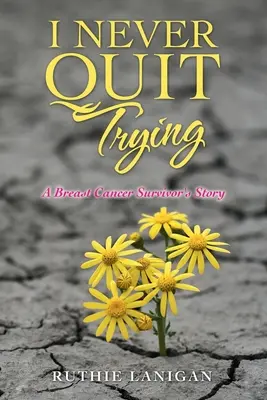 Nu am încetat niciodată să încerc: Povestea unei supraviețuitoare a cancerului de sân - I Never Quit Trying: A Breast Cancer Survivor's Story