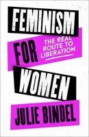 Feminismul pentru femei - Adevărata cale spre eliberare (Bindel Julie (jurnalist independent)) - Feminism for Women - The Real Route to Liberation (Bindel Julie (Freelance journalist))