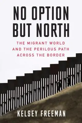 Nu există altă opțiune decât nordul: Lumea migranților și drumul periculos peste graniță - No Option But North: The Migrant World and the Perilous Path Across the Border