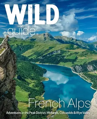 Wild Guide Alpii francezi: Aventuri sălbatice, locuri ascunse și minuni naturale - Wild Guide French Alps: Wild Adventures, Hidden Places and Natural Wonders
