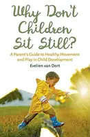 De ce nu stau copiii locului? A Parent's Guide to Healthy Movement and Play in Child Development - Why Don't Children Sit Still?: A Parent's Guide to Healthy Movement and Play in Child Development
