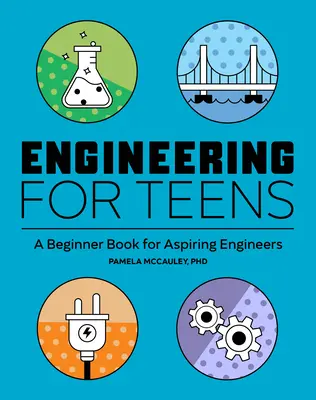 Inginerie pentru adolescenți: O carte pentru începători pentru ingineri aspiranți - Engineering for Teens: A Beginner's Book for Aspiring Engineers