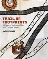Urme de pași: O istorie a hărților indigene din Mexicul viceregal - Trail of Footprints: A History of Indigenous Maps from Viceregal Mexico