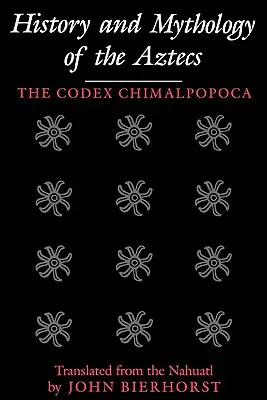 History and Mythology of the Aztecs (Istoria și mitologia aztecilor): Codex Chimalpopoca - History and Mythology of the Aztecs: The Codex Chimalpopoca