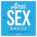Bazele sexului anal: Ghidul începătorului pentru maximizarea plăcerii anale pentru fiecare corp - Anal Sex Basics: The Beginner's Guide to Maximizing Anal Pleasure for Every Body