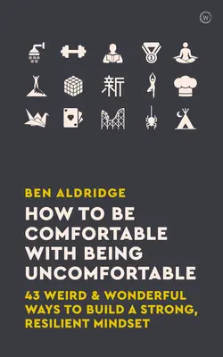 How to Be Comfortable with Being Uncomfortable: 43 Weird & Wonderful Ways to Build a Strong, Resilient Mindset (43 de moduri ciudate și minunate de a construi o mentalitate puternică și rezistentă) - How to Be Comfortable with Being Uncomfortable: 43 Weird & Wonderful Ways to Build a Strong, Resilient Mindset