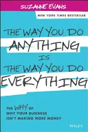 Modul în care faci orice este modul în care faci totul: Motivul pentru care afacerea ta nu face mai mulți bani - The Way You Do Anything Is the Way You Do Everything: The Why of Why Your Business Isn't Making More Money