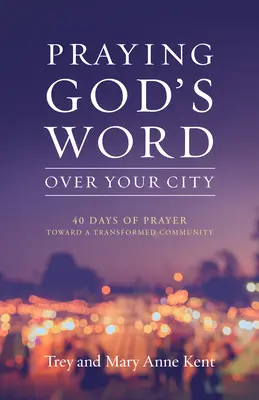 Rugăciunea Cuvântului lui Dumnezeu asupra orașului tău: 40 de zile de rugăciune către o comunitate transformată - Praying God's Word Over Your City: 40 Days of Prayer Toward a Transformed Community