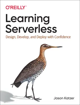 Învățarea Serverless: Proiectați, dezvoltați și implementați cu încredere - Learning Serverless: Design, Develop, and Deploy with Confidence