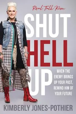 Shut Hell Up: When the Enemy Brings Up Your Past, Remind Him of Your Future ((kimberly Jones-Pothier) Real Talk Kim)
