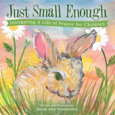Doar suficient de mic: Instigarea la o viață de rugăciune pentru copii - Just Small Enough: Instigating a Life of Prayer for Children
