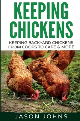 Păstrarea găinilor pentru începători: Păstrarea găinilor de curte de la coteț la hrănire, îngrijire și multe altele - Keeping Chickens For Beginners: Keeping Backyard Chickens From Coops To Feeding To Care And More