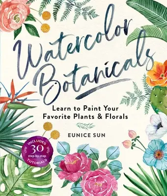 Watercolor Botanicals: Învață să pictezi plantele și florile tale preferate - Watercolor Botanicals: Learn to Paint Your Favorite Plants and Florals
