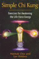 Chi Kung simplu: Exerciții pentru trezirea energiei forței vieții - Simple Chi Kung: Exercises for Awakening the Life-Force Energy