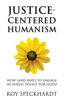 Umanismul centrat pe justiție: Cum (și de ce) să te implici în politici publice pentru bine - Justice-Centered Humanism: How (and Why) to Engage in Public Policy for Good