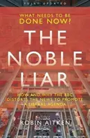 Noble Liar - Cum și de ce BBC distorsionează știrile pentru a promova o agendă liberală - Noble Liar - How and why the BBC distorts the news to promote a liberal agenda